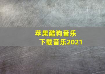 苹果酷狗音乐 下载音乐2021